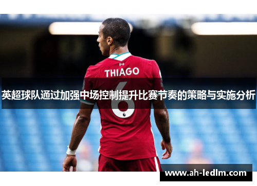 英超球队通过加强中场控制提升比赛节奏的策略与实施分析