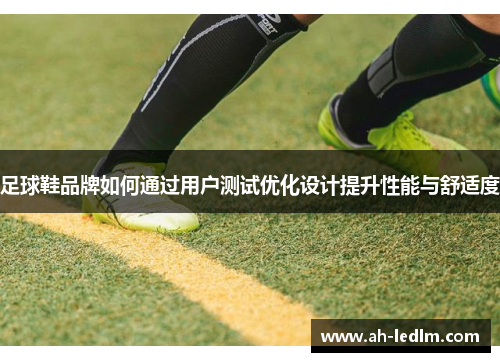 足球鞋品牌如何通过用户测试优化设计提升性能与舒适度